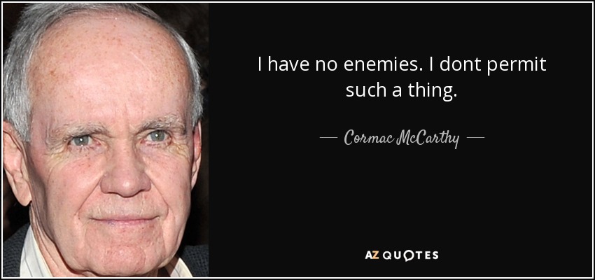 I have no enemies. I dont permit such a thing. - Cormac McCarthy