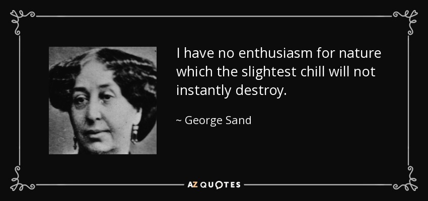 I have no enthusiasm for nature which the slightest chill will not instantly destroy. - George Sand