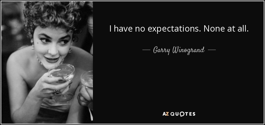 I have no expectations. None at all. - Garry Winogrand