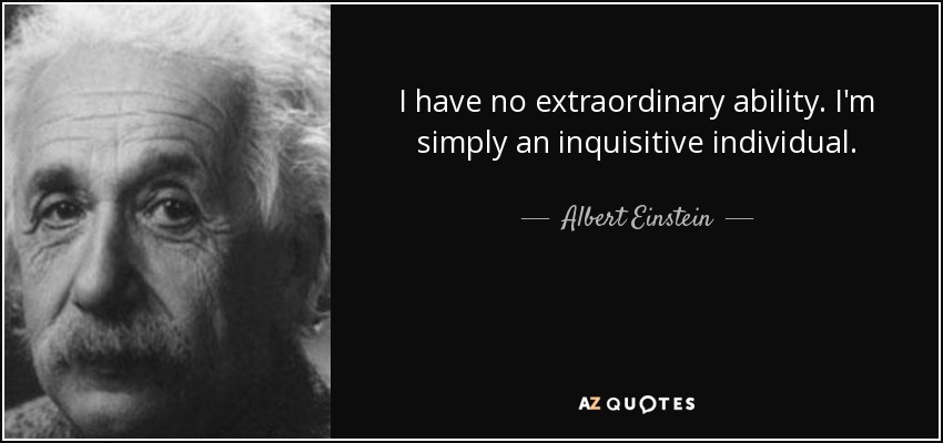 I have no extraordinary ability. I'm simply an inquisitive individual. - Albert Einstein