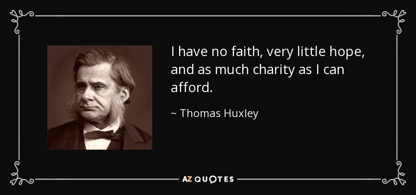 I have no faith, very little hope, and as much charity as I can afford. - Thomas Huxley