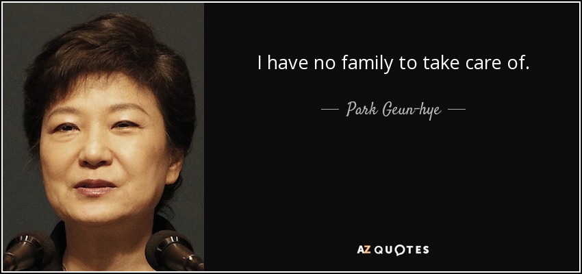 I have no family to take care of. - Park Geun-hye