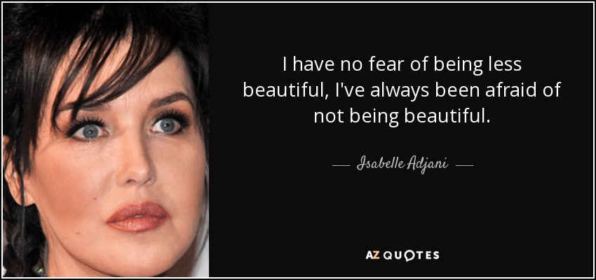 I have no fear of being less beautiful, I've always been afraid of not being beautiful. - Isabelle Adjani