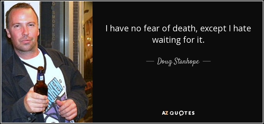 I have no fear of death, except I hate waiting for it. - Doug Stanhope