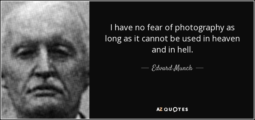 I have no fear of photography as long as it cannot be used in heaven and in hell. - Edvard Munch
