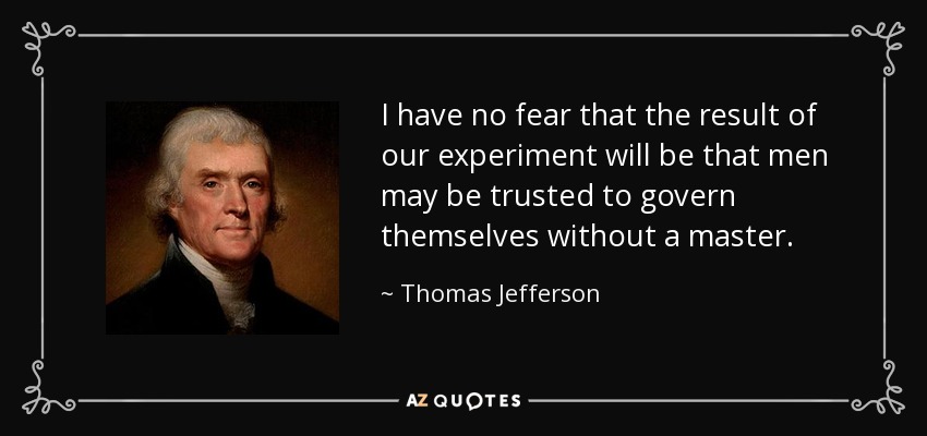 I have no fear that the result of our experiment will be that men may be trusted to govern themselves without a master. - Thomas Jefferson