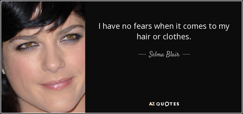 I have no fears when it comes to my hair or clothes. - Selma Blair