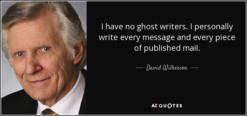 I have no ghost writers. I personally write every message and every piece of published mail. - David Wilkerson