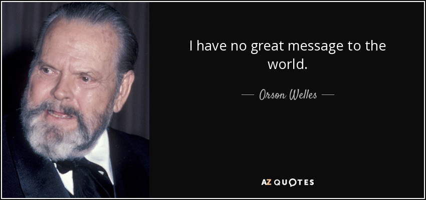 I have no great message to the world. - Orson Welles