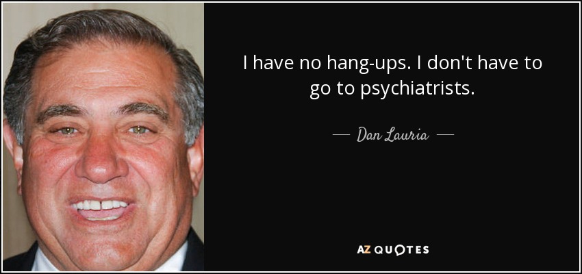 I have no hang-ups. I don't have to go to psychiatrists. - Dan Lauria