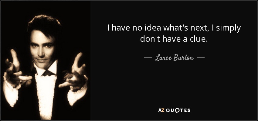I have no idea what's next, I simply don't have a clue. - Lance Burton