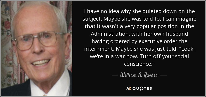 I have no idea why she quieted down on the subject. Maybe she was told to. I can imagine that it wasn't a very popular position in the Administration, with her own husband having ordered by executive order the internment. Maybe she was just told: 