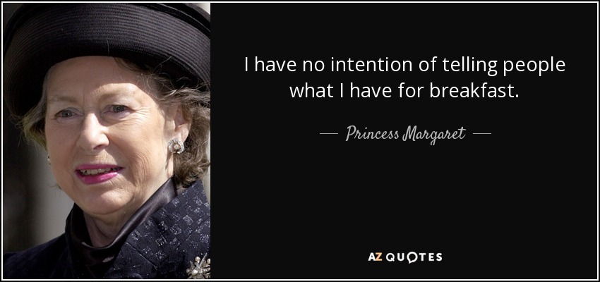 I have no intention of telling people what I have for breakfast. - Princess Margaret