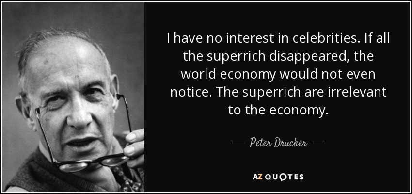 I have no interest in celebrities. If all the superrich disappeared, the world economy would not even notice. The superrich are irrelevant to the economy. - Peter Drucker