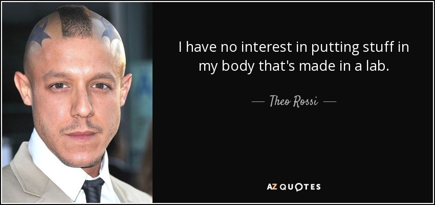 I have no interest in putting stuff in my body that's made in a lab. - Theo Rossi