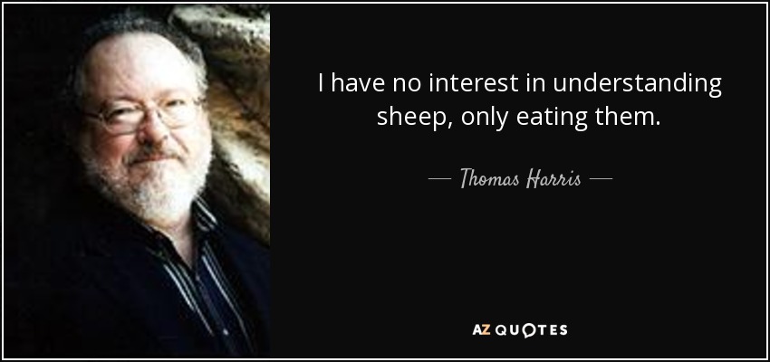 I have no interest in understanding sheep, only eating them. - Thomas Harris