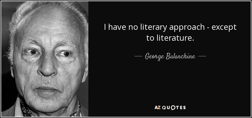 I have no literary approach - except to literature. - George Balanchine