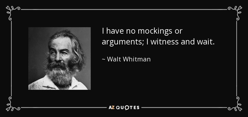 I have no mockings or arguments; I witness and wait. - Walt Whitman