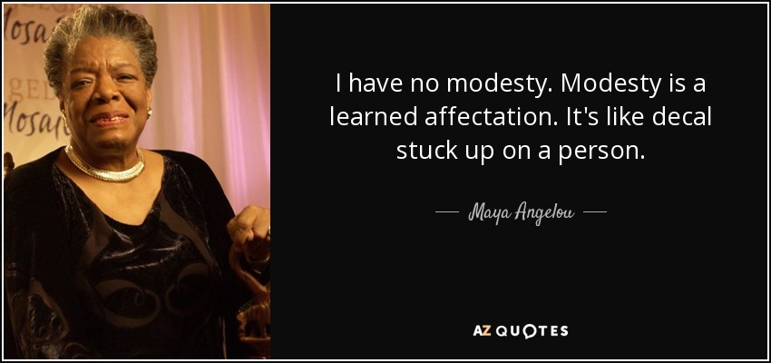 I have no modesty. Modesty is a learned affectation. It's like decal stuck up on a person. - Maya Angelou