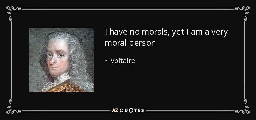I have no morals, yet I am a very moral person - Voltaire