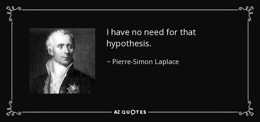 I have no need for that hypothesis. - Pierre-Simon Laplace