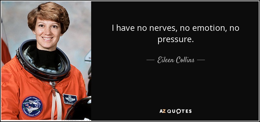 I have no nerves, no emotion, no pressure. - Eileen Collins