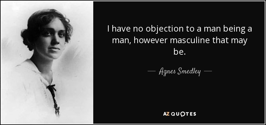 I have no objection to a man being a man, however masculine that may be. - Agnes Smedley