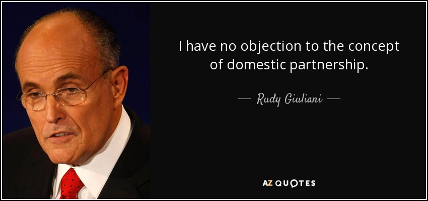 I have no objection to the concept of domestic partnership. - Rudy Giuliani