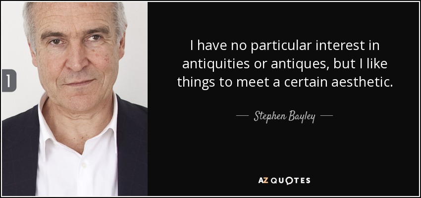 I have no particular interest in antiquities or antiques, but I like things to meet a certain aesthetic. - Stephen Bayley