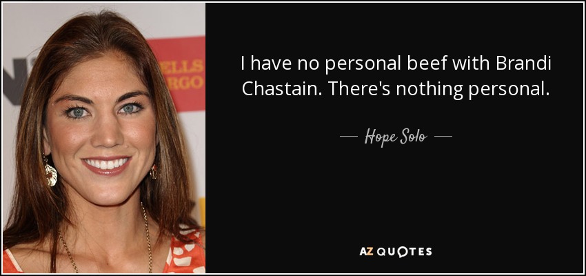 I have no personal beef with Brandi Chastain. There's nothing personal. - Hope Solo