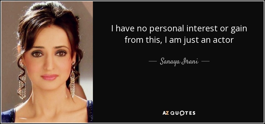 I have no personal interest or gain from this , I am just an actor - Sanaya Irani