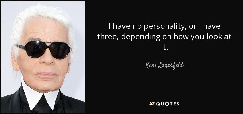 I have no personality, or I have three, depending on how you look at it. - Karl Lagerfeld