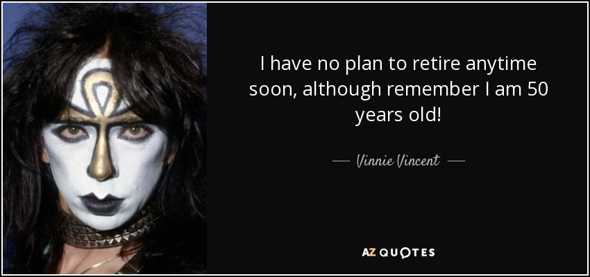 I have no plan to retire anytime soon, although remember I am 50 years old! - Vinnie Vincent