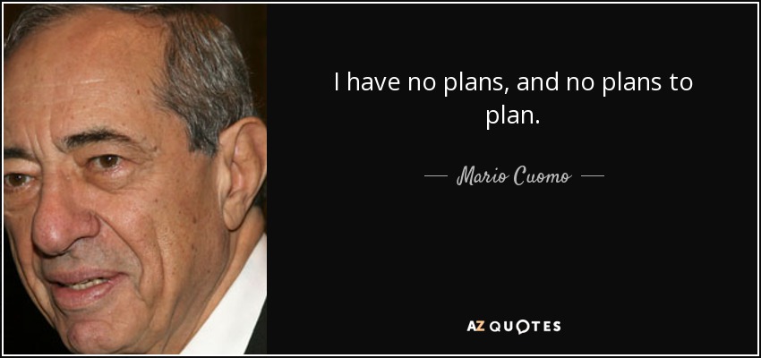 I have no plans, and no plans to plan. - Mario Cuomo