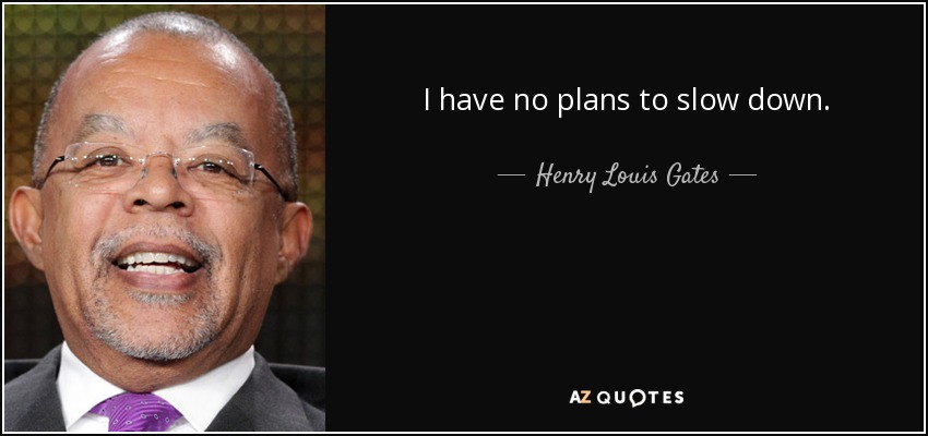 I have no plans to slow down. - Henry Louis Gates