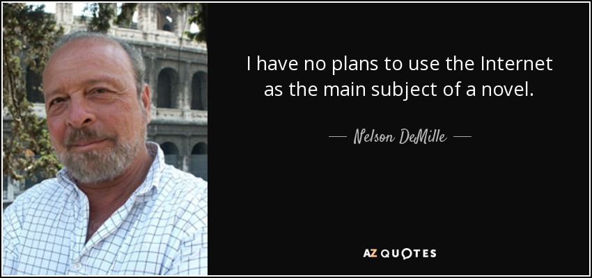 I have no plans to use the Internet as the main subject of a novel. - Nelson DeMille