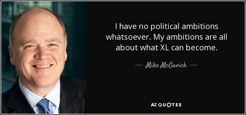 I have no political ambitions whatsoever. My ambitions are all about what XL can become. - Mike McGavick