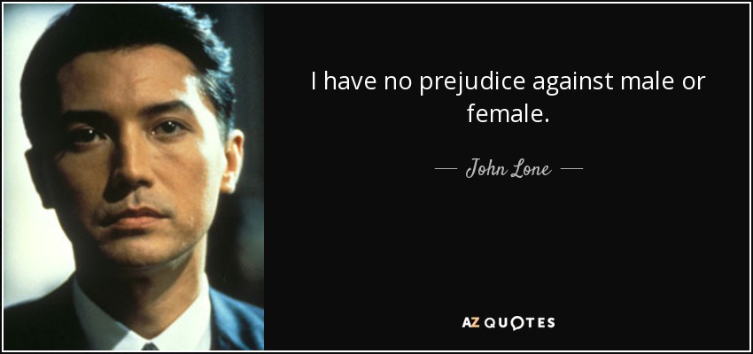 I have no prejudice against male or female. - John Lone