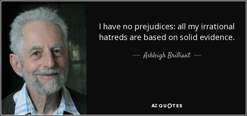 I have no prejudices: all my irrational hatreds are based on solid evidence. - Ashleigh Brilliant