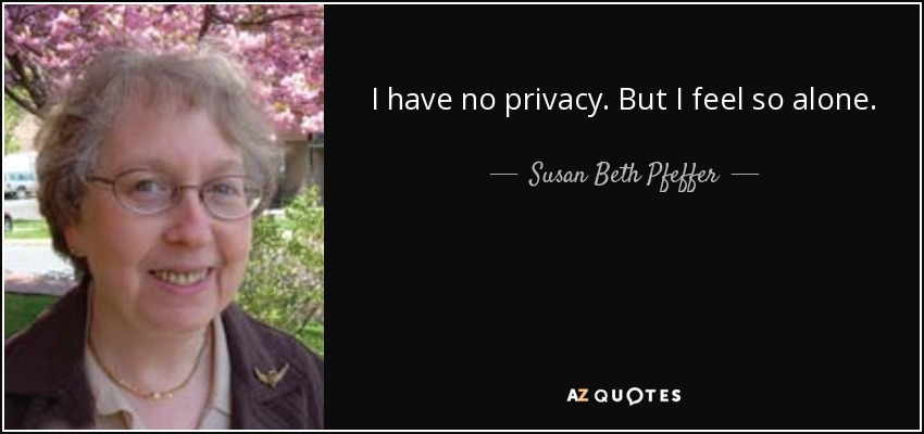 I have no privacy. But I feel so alone. - Susan Beth Pfeffer