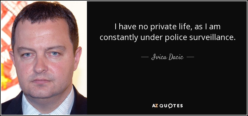 I have no private life, as I am constantly under police surveillance. - Ivica Dacic