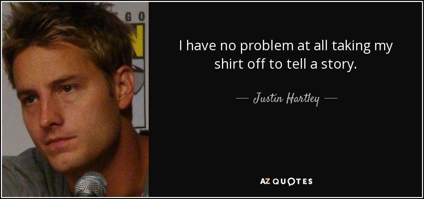 I have no problem at all taking my shirt off to tell a story. - Justin Hartley