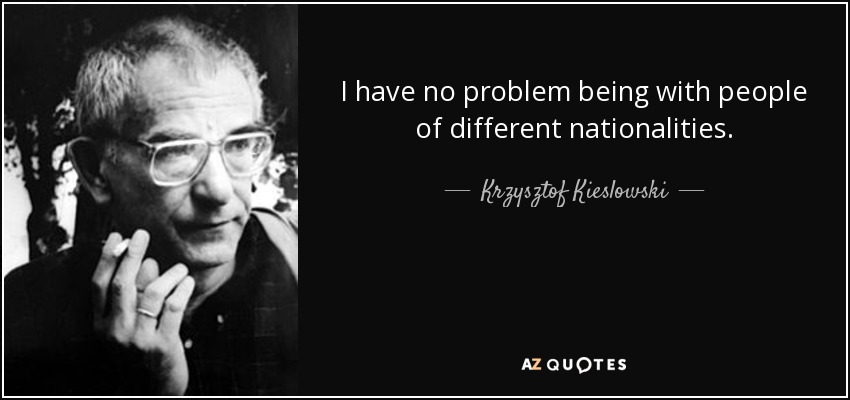 I have no problem being with people of different nationalities. - Krzysztof Kieslowski
