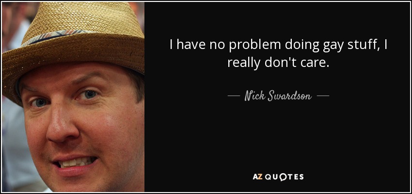 I have no problem doing gay stuff, I really don't care. - Nick Swardson
