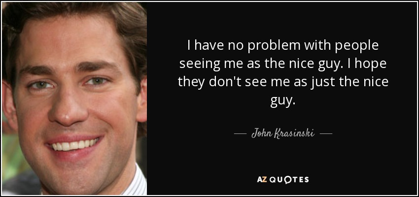 I have no problem with people seeing me as the nice guy. I hope they don't see me as just the nice guy. - John Krasinski