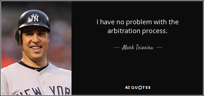I have no problem with the arbitration process. - Mark Teixeira