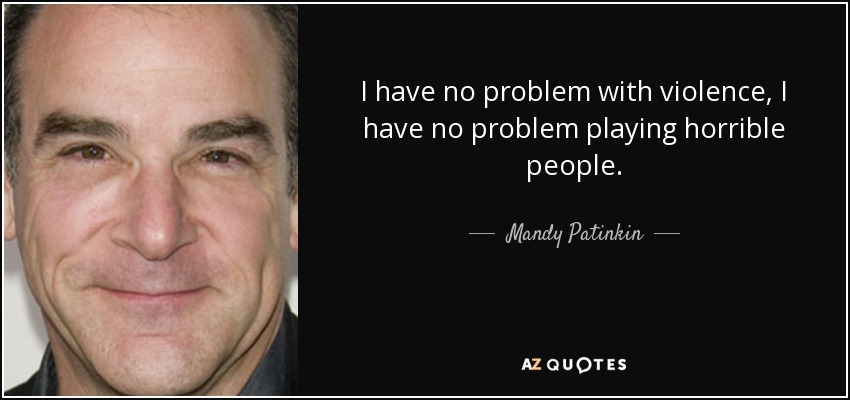 I have no problem with violence, I have no problem playing horrible people. - Mandy Patinkin