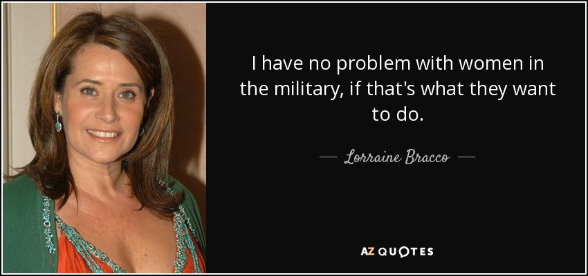 I have no problem with women in the military, if that's what they want to do. - Lorraine Bracco