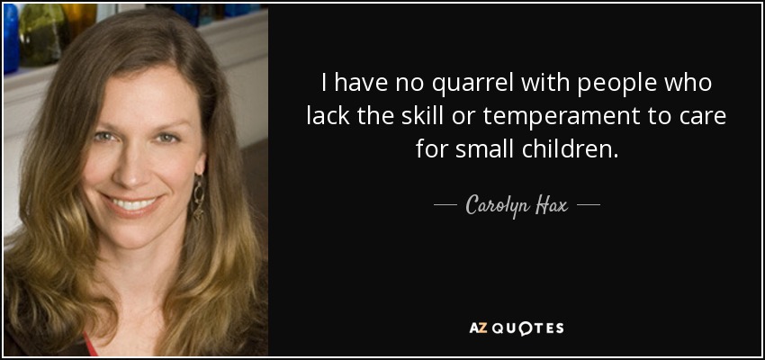 I have no quarrel with people who lack the skill or temperament to care for small children. - Carolyn Hax