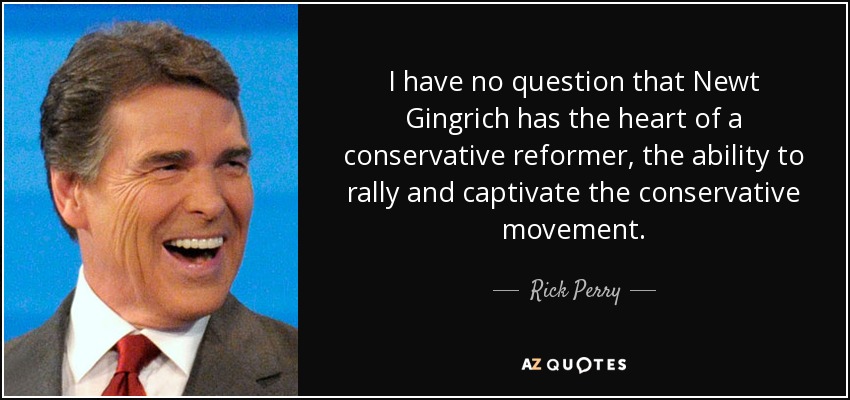 I have no question that Newt Gingrich has the heart of a conservative reformer, the ability to rally and captivate the conservative movement. - Rick Perry